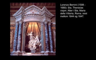 Lorenzo Bernini (1598 -
1680): Sta. Theresias
visjon. Alter i Sta. Maria
della Vittoria, Roma. reist
mellom 1644 og 1647.
 