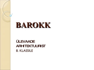 BAROKK ÜLEVAADE  ARHITEKTUURIST 8. KLASSILE 