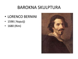 BAROKNA SKULPTURA
• LORENCO BERNINI
• 1598 ( Napulj)
• 1680 (Rim)
 