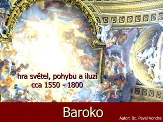 Baroko hra světel, pohybu a iluzí cca 1550 - 1800 Autor: Bc. Pavel Vondra 