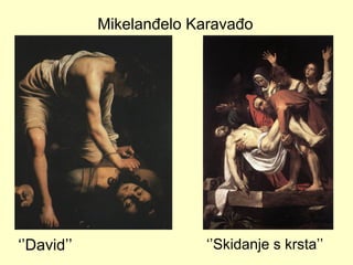 Mikelanđelo Karavađo
‘’David’’ ‘’Skidanje s krsta’’
 