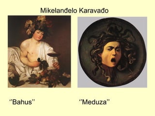 Mikelanđelo Karavađo
‘’Bahus’’ ‘’Meduza’’
 