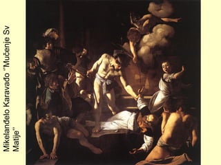 MikelanđeloKaravađo‘’MučenjeSv
Matije’’
 