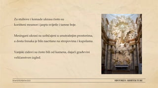 Za stubove i komade ukrasa često su
korišteni mramor i jaspis svijetle i tamne boje.
Mesingani ukrasi su uobičajeni u unutrašnjim prostorima,
a dosta fresaka je bilo nacrtano na stropovima i kupolama.
Vanjski zidovi su često bili od kamena, dajući građevini
veličanstven izgled.
08 ● NOVEMBAR ● 2022 HISTORIJA ARHITEKTURE
 