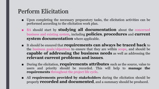 Prioritise Requirements
The requirements collected should be prioritised based on their relative
importance:
■ Business Value: The requirements with the highest business value should be
considered for development first.
■ Stakeholder Agreement: Agreement from the senior or key stakeholders
on which requirements are most useful or valuable is another important factor
when prioritising requirements.
■ Impact on Users: Some requirements may cause high impact on users
affecting their current processes, or requiring additional staff effort.
■ Impact on Other Systems: Some requirements may require data input
from/output to other interfaced systems such that associated changes are required
to be made on those systems which they may not be capable or willing to do the
changes.
 