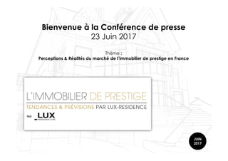Bienvenue à la Conférence de presse
23 Juin 2017
Thème :
Perceptions & Réalités du marché de l’immobilier de prestige en France
JUIN
2017
 