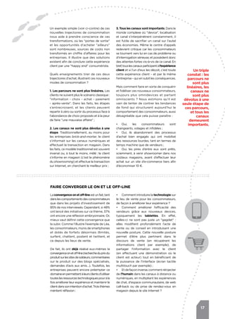 17
Un exemple simple (voir ci-contre) de ces
nouvelles trajectoires de consommation
nous aide à prendre conscience de ces
transformations, où les "portes de sortie"
et les opportunités d'acheter "ailleurs"
sont nombreuses, sources de coûts non
transformés en chiffre d'affaires pour les
entreprises. Il illustre que des solutions
existent afin de conclure cette expérience
client par une "happy end" consumériste.
Quels enseignements tirer de ces deux
trajectoires d'achat, illustrant ces nouveaux
modes de consommation ?
1. Les parcours ne sont plus linéaires. Les
clients ne suivent plus le scénario classique.:
"information - choix - achat - paiement
- après-vente". Dans les faits, les étapes
s’entrecroisent, et les clients peuvent
repartir à zéro ou sortir du processus face à
l’abondance de choix proposés et à la peur
de faire "une mauvaise affaire" ;
2. Les canaux ne sont plus dévolus à une
étape. Traditionnellement, au moins pour
les entreprises brick-and-mortar, le client
s’informait sur les canaux numériques et
effectuait la transaction en magasin. Dans
les faits, ce modèle traditionnel est souvent
inversé ou, à tout le moins, mêlé.: le client
s’informe en magasin (c’est le phénomène
du showrooming) et effectue la transaction
sur Internet, en cherchant le meilleur prix ;
Laconvergenceonetoff-lineestunfait,tant
danslescomportementsdesconsommateurs
que dans les projets d’investissement de
85% de nos interviewés. Cependant, si 48%
ont lancé des initiatives sur ce thème, 37%
ont encore une réflexion embryonnaire. Or,
mieux vaut définir cette convergence que
la subir. Comme l’illustre l’exemple de Léa,
les consommateurs, munis de smartphones
et dotés de forfaits désormais illimités,
surfent, chattent, postent et twittent, et
ce depuis les lieux de vente.
De fait, ils ont déjà réalisé eux-mêmes la
convergenceonetoff-line(rechercheduprixdu
produitsurlessitesdesoldeurs,commentaires
sur le produit sur des blogs spécialisés,
demandes d’avis aux amis…). Toutefois, les
entreprises peuvent encore préempter ce
domaineenpermettantàleursclientsd’utiliser
touteslesressourcestechnologiquespouràla
fois améliorer leur expérience et maintenir le
clientdanssonintentiond’achat.Troisthèmes
méritent réflexion :
3. Tous les canaux sont importants. Dans le
monde complexe où "device", localisation
et canal s’interpénètrent constamment, il
est futile de sacrifier un canal sur l’autel
des économies. Même le centre d'appels
redevient critique car les consommateurs
se tournent vers lui en cas de problème ou
d’interrogation sérieuse, et possèdent donc
des attentes fortes vis-à-vis de ce canal. En
bref,touslescanauxparticipentàl’expérience
client et si l’un d'eux les déçoit, c’est toute
cette expérience client - et par là même
l'entreprise - qui en subit les conséquences.
Mais comment faire en sorte de conquérir
et fidéliser ces nouveaux consommateurs,
toujours plus omnidevices et partant
omniscients ? Nous estimons qu’il est
vain de tenter de contrer les tendances
de fond qui structurent aujourd’hui le
comportement des consommateurs, aussi
désagréable que cela puisse paraître :
•	 Oui, les consommateurs sont
changeants, volages et infidèles ;
•	 Oui, ils abandonnent des processus
d’achat bien engagés qui ont mobilisé
des ressources lourdes, tant en termes de
temps machine que de vendeurs ;
•	 Oui, les pires d’entre eux sont prêts,
sciemment, à venir showroomer dans nos
coûteux magasins, avant d’effectuer leur
achat sur un site d’e-commerce tiers afin
d’économiser 10 €.
•	 Comment introduire la technologie sur
le lieu de vente pour les consommateurs,
de façon à améliorer leur expérience ?
•	 Comment améliorer l’efficacité des
vendeurs grâce aux nouveaux devices,
typiquement les tablettes. En effet,
celles-ci ne sont pas juste un "gagdet"..:
elles modifient profondément l’acte de
vente ou de conseil en introduisant une
nouvelle posture. Cette nouvelle posture
permet d’être plus pertinent dans le
discours de vente (en récupérant les
informations client par exemple), de
partager l’information avec le client
(en effectuant une démonstration où le
client est acteur) tout en bénéficiant de
la puissance de l’interface (écran tactile
multitouch par exemple) ;
•	 Etdefaçoninverse,commentréinjecter
de l’humain dans les canaux à distance ou
numériques, en multipliant les expériences
de chat, d'espace communautaire, de web
call-back ou de prise de rendez-vous en
magasin depuis le site Internet ?
Un triple
constat : les
parcours ne
sont plus
linéaires, les
canaux ne
sont plus
dévolus à une
seule étape de
ces parcours,
et tous les
canaux
demeurent
importants.
Faire converger le on et le off-line
 