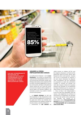 18
utilisé comme un créateur de flux vers
les magasins physiques. La France le fait,
plutôt bien, dans le cas des "drives" dans
lesquels le client vient prendre livraison
de ce qu’il a commandé sur Internet. Il
est sans doute nécessaire de dépasser
cette mutualisation des flux logistiques
en proposant au client des promotions
croisées au moment de prendre son
colis (des coupons d’essai de nouveaux
produits par exemple) ou en bénéficiant
du temps d’attente pour lui pousser des
offres d’essai sur les nouveaux produits ;
•	 Pour ce faire, il est indispensable à
la fois de créer des passerelles entre les
canaux, mais également de renforcer la
transmission et l’exploitation de données
en temps réel, parfois entre partenaires
(par exemple, une marque et un
distributeur). Ainsi, l’interopérabilité des
parcours perd de son importance au profit
de l’interopérabilité de la connaissance
client et des offres.
Assurer la cross-
fertilisation des canaux
Le multicanal est dépassé : vive la cross-
fertilisation ! Les canaux ne doivent plus
seulementêtreinteropérables(mêmesic'est
une priorité des prochaines années pour
23% des interviewés contre seulement 10%
en 2012). Ils doivent également se nourrir
les uns les autres, de façon à récupérer les
clients tentés par une "porte de sortie"
et trouver les moyens de les rapatrier ou
de les capter s’ils viennent d’ailleurs. Les
exemples suivants nous aident à rendre
concret notre propos :
•	 Le magasin physique ne doit pas
être seulement un lieu d’exposition et de
vente. Il doit être également un endroit où
les goûts des clients, leur identité, leurs
caractéristiques sont captés et utilisés par
tous les canaux, voire les partenaires ;
•	 Inversement, le site Internet est
Plus que l’interopérabilité
des parcours, les
leaders mettent en avant
l’interopérabilité de la
connaissance client et
des offres, et la cross-
fertilisation des canaux.
Convergence
entre on et off-
line : un enjeu fort
d'évolution de
l'Intimité Client pour
85%des interviewés
 