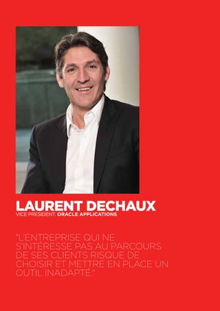 38
Laurent DechauxVICE PRESIDENT. Oracle Applications
"L’entreprise qui ne
s’intéresse pas au parcours
de ses clients risque de
choisir et mettre en place un
outil inadapté."
 