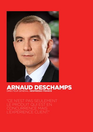 42
Arnaud Deschampsdirecteur général. Nespresso France
"Ce n’est pas seulement
le produit qui est en
concurrence mais
l’expérience client."
 