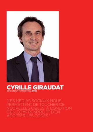 44
Cyrille GiraudatDirecteur marketing. PMU
"Les médias sociaux nous
permettent de toucher de
nouvelles cibles, à condition
d’en comprendre et d’en
adopter les codes."
 