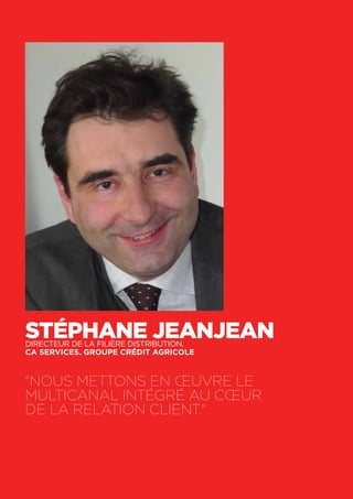 48
Stéphane JeanjeanDirecteur de la filière Distribution.
CA Services. Groupe Crédit Agricole
"Nous mettons en œuvre le
multicanal intégré au cœur
de la relation client."
 