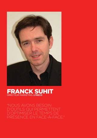 56
Franck SuhitDirecteur marketing. Lyreco
"Nous avons besoin
d’outils qui permettent
d’optimiser le temps de
présence en face-à-face."
 