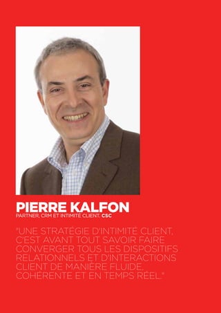 70
Pierre KalfonPartner, CRM et Intimité Client. CSC
"Une stratégie d'Intimité Client,
c'est avant tout savoir faire
converger tous les dispositifs
relationnels et d'interactions
client de manière fluide,
cohérente et en temps réel."
 