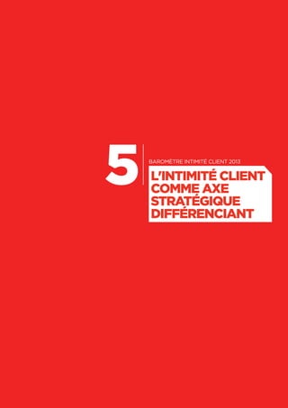 73
5 Baromètre intimité client 2013
L'INTIMITÉ CLIENT
COMME AXE
STRATÉGIQUE
DIFFÉRENCIANT
 