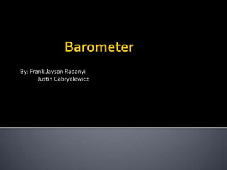 Barometer By: Frank Jayson Radanyi               Justin Gabryelewicz 