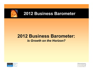 2012 Business Barometer




2012 Business Barometer:
    Is Growth on the Horizon?
 