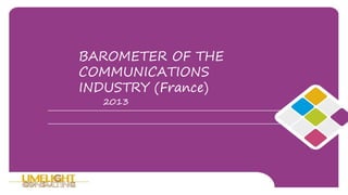 BAROMETER OF THE
COMMUNICATIONS
INDUSTRY (France)
2013
 