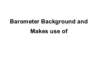 Barometer Background and
      Makes use of
 