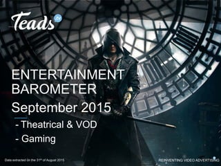 REINVENTING VIDEO ADVERTISING
ENTERTAINMENT
BAROMETER
September 2015
- Theatrical & VOD
- Gaming
Data extracted on the 31th of August 2015
 