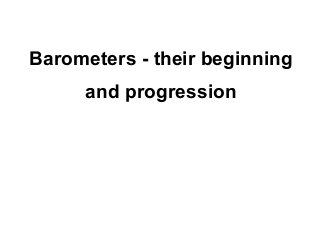 Barometers - their beginning
     and progression
 