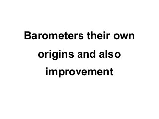 Barometers their own
  origins and also
   improvement
 