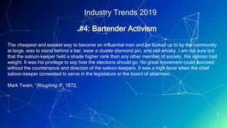 18
Industry Trends 2019
▰#4: Bartender Activism
The cheapest and easiest way to become an influential man and be looked up...
