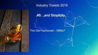 Industry Trends 2019
▰#6: …and Simplicity
The Old Fashioned - 1880s?
 