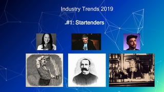 4
Industry Trends 2019
▰#1: Startenders
 