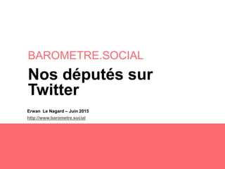 BAROMETRE.SOCIAL
Erwan Le Nagard – Juin 2015
http://www.barometre.social
Nos députés sur
Twitter
 