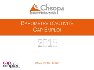 BAROMÈTRE D’ACTIVITÉ
CAP EMPLOI
19 MAI 2016 - SÉNAT
2015
 