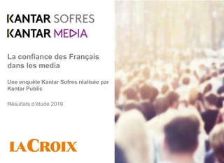 La confiance des Français
dans les media
Une enquête Kantar Sofres réalisée par
Kantar Public
Résultats d’étude 2019
 