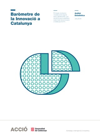 Estratègia i Intel·ligència Competitiva
Baròmetre de
la Innovació a
Catalunya
Principals conclusions
i resultats de la segona
edició del Baròmetre, que
recull informació estadística
sobre l’estat de la innovació
a Catalunya el 2015.
Anàlisi
Estadística
Juny 2016
 