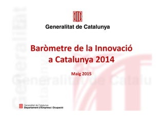 Baròmetre de la Innovació
a Catalunya 2014
Maig 2015
 