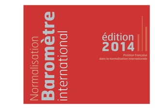 Baromètre 
édition 
2014 
Normalisation 
international Position française 
dans la normalisation internationale 
 