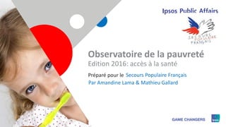 1
Observatoire de la pauvreté
Edition 2016: accès à la santé
Secours Populaire FrançaisPréparé pour le
Par Amandine Lama & Mathieu Gallard
 