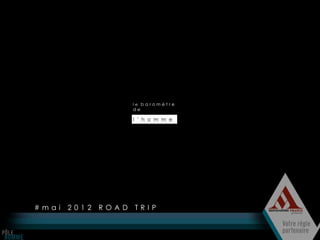 le baromètre
                     de

                     l ’ h o m m e




#mai   2012   ROAD   TRIP
 