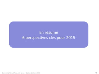 Baromètre Market Research News – Callson (Edition 2015) 43
En	
  résumé	
  
6	
  perspec-ves	
  clés	
  pour	
  2015	
  
 