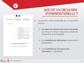42
?
La circulaire interministérielle du 13 mars 2015
précise :
 Les types de salariés qui seront concernés
ou non par la mise en place du Compte de
Prévention de la Pénibilité
 Les modalités de déclaration d’exposition à
la pénibilité
 Les modalités de versement des
cotisations « pénibilité»
 
