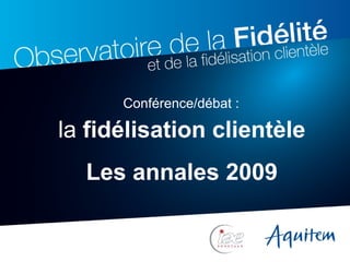 la  fidélisation clientèle Les annales 2009 Conférence/débat : 