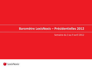 Baromètre LexisNexis – Présidentielles 2012
Semaine du 3 au 9 avril 2012
 