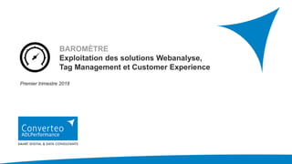 BAROMÈTRE
Exploitation des solutions Webanalyse,
Tag Management et Customer Experience
Premier trimestre 2018
 
