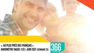 « AUPLUSPRÈSDESFRANÇAIS»
BAROMÈTREVAGUE#33/JUIN2021(SEMAINE23)
 