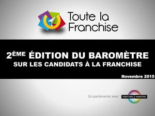 2ÈME ÉDITION DU BAROMÈTRE
SUR LES CANDIDATS À LA FRANCHISE
Novembre 2015
En partenariat avec :
 