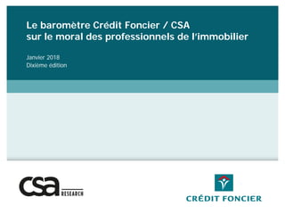 Le baromètre Crédit Foncier / CSA
sur le moral des professionnels de l’immobilier
Janvier 2018
Dixième édition
 