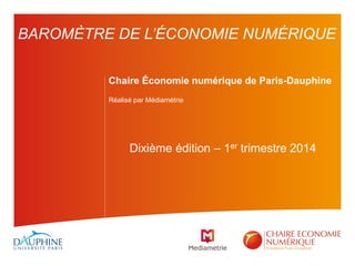 Chaire Économie numérique de Paris-Dauphine
Réalisé par Médiamétrie
Dixième édition – 1er trimestre 2014
BAROMÈTRE DE L’ÉCONOMIE NUMÉRIQUE
 