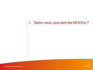 1. Selon vous, que sont les MOOCs ?
www.fondation.dauphine.fr 29
 