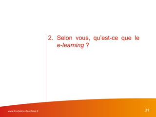 www.fondation.dauphine.fr 31
2. Selon vous, qu’est-ce que le
e-learning ?
 