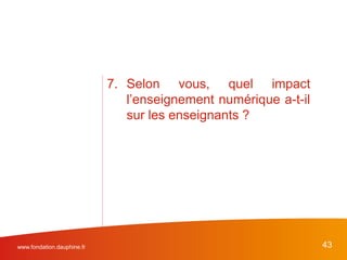 www.fondation.dauphine.fr 43
7. Selon vous, quel impact
l’enseignement numérique a-t-il
sur les enseignants ?
 