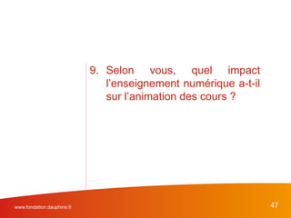 www.fondation.dauphine.fr 47
9. Selon vous, quel impact
l’enseignement numérique a-t-il
sur l’animation des cours ?
 